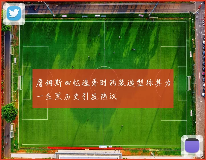 詹姆斯回忆选秀时西装造型称其为一生黑历史引发热议