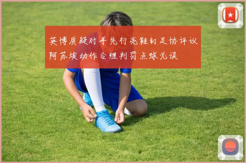 英博质疑对手先行亮鞋钉足协评议阿苏埃动作合理判罚点球无误