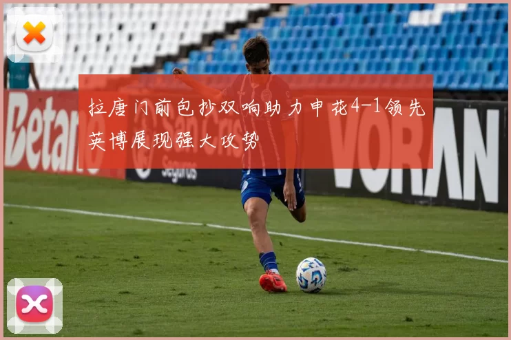 拉唐门前包抄双响助力申花4-1领先英博展现强大攻势